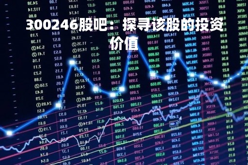 300246股吧：探寻该股的投资价值