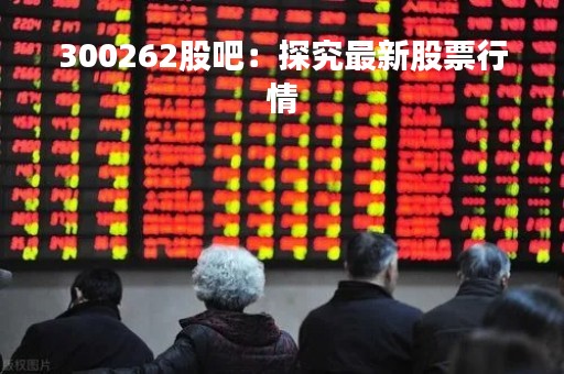 300262股吧：探究最新股票行情