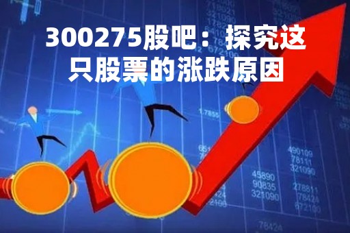 300275股吧：探究这只股票的涨跌原因