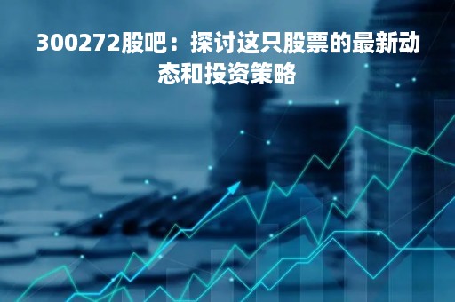 300272股吧：探讨这只股票的最新动态和投资策略