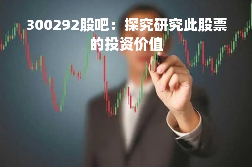 300292股吧：探究研究此股票的投资价值
