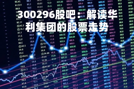 300296股吧：解读华利集团的股票走势
