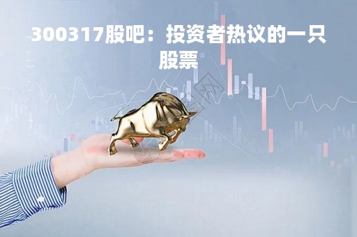 300317股吧：投资者热议的一只股票