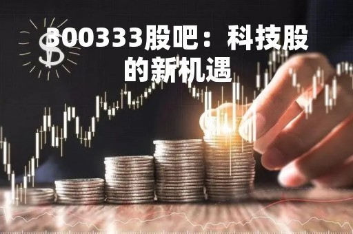 300333股吧：科技股的新机遇