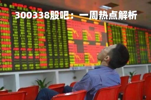 300338股吧：一周热点解析