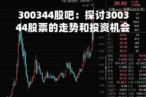 300344股吧：探讨300344股票的走势和投资机会