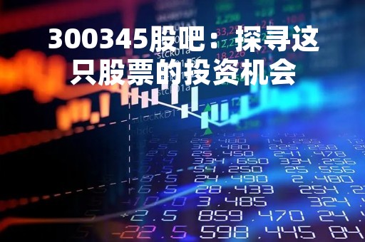 300345股吧：探寻这只股票的投资机会