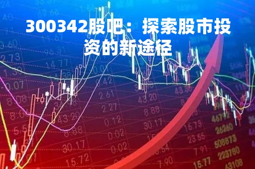 300342股吧：探索股市投资的新途径