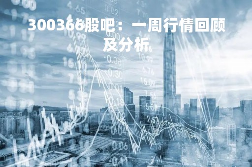 300366股吧：一周行情回顾及分析