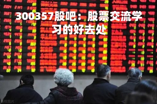 300357股吧：股票交流学习的好去处