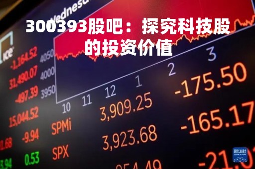 300393股吧：探究科技股的投资价值