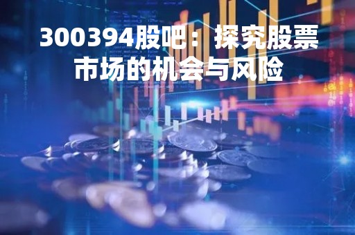 300394股吧：探究股票市场的机会与风险