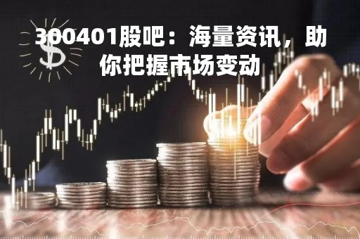 300401股吧：海量资讯，助你把握市场变动
