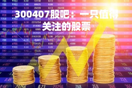 300407股吧：一只值得关注的股票