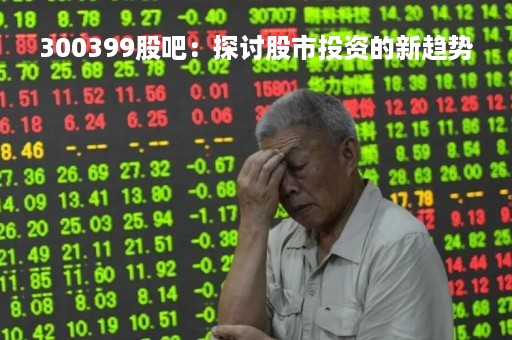 300399股吧：探讨股市投资的新趋势