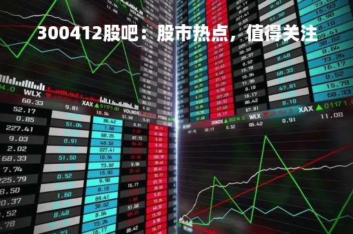 300412股吧：股市热点，值得关注