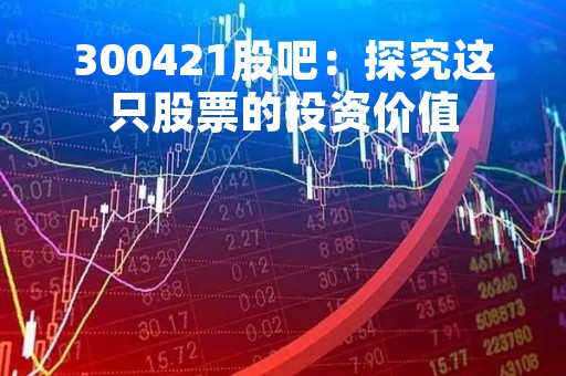 300421股吧：探究这只股票的投资价值