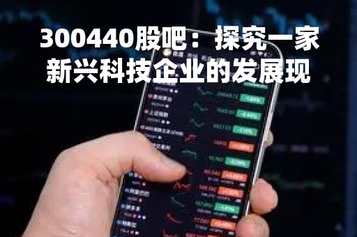 300440股吧：探究一家新兴科技企业的发展现状
