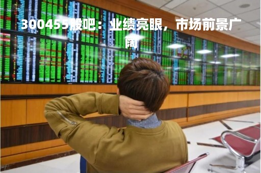 300455股吧：业绩亮眼，市场前景广阔