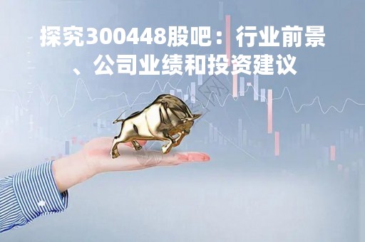 探究300448股吧：行业前景、公司业绩和投资建议