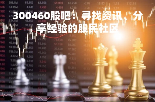 300460股吧：寻找资讯、分享经验的股民社区