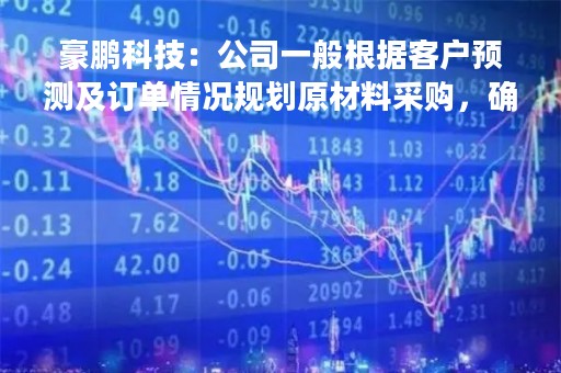 豪鹏科技：公司一般根据客户预测及订单情况规划原材料采购，确保供应稳定的同时，实现成本优势
