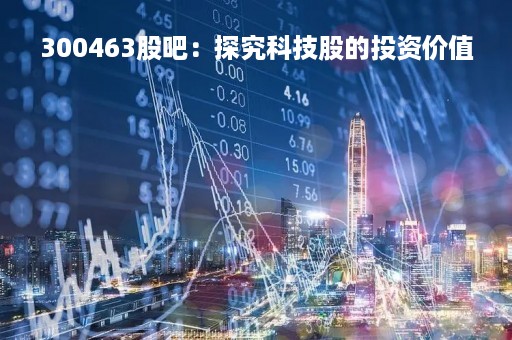 300463股吧：探究科技股的投资价值