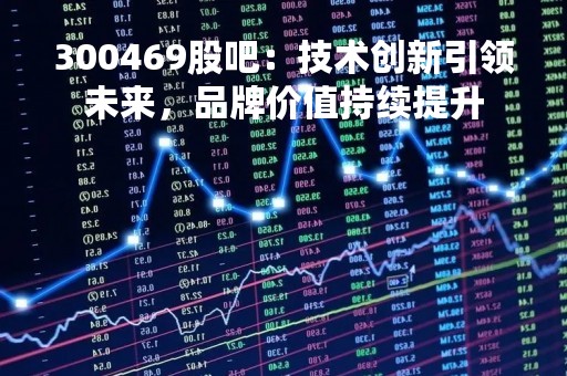 300469股吧：技术创新引领未来，品牌价值持续提升