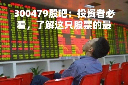 300479股吧：投资者必看，了解这只股票的最新走势！