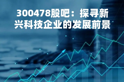 300478股吧：探寻新兴科技企业的发展前景