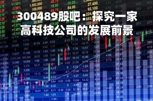 300489股吧：探究一家高科技公司的发展前景