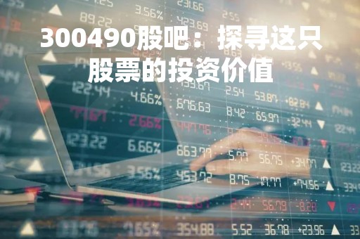 300490股吧：探寻这只股票的投资价值