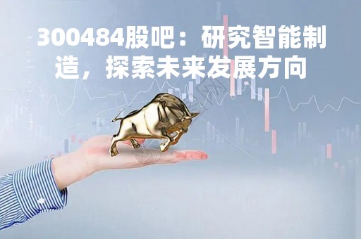 300484股吧：研究智能制造，探索未来发展方向