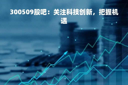 300509股吧：关注科技创新，把握机遇