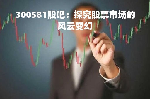 300581股吧：探究股票市场的风云变幻