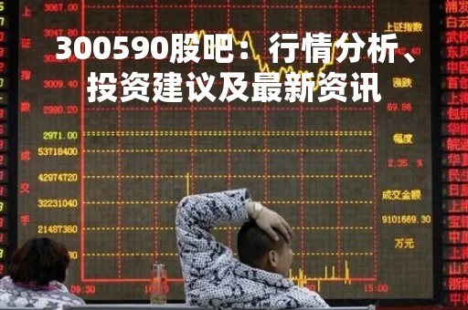 300590股吧：行情分析、投资建议及最新资讯
