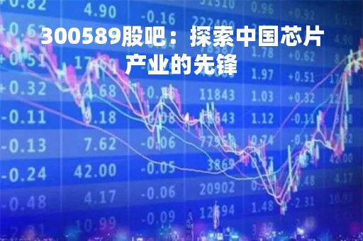 300589股吧：探索中国芯片产业的先锋