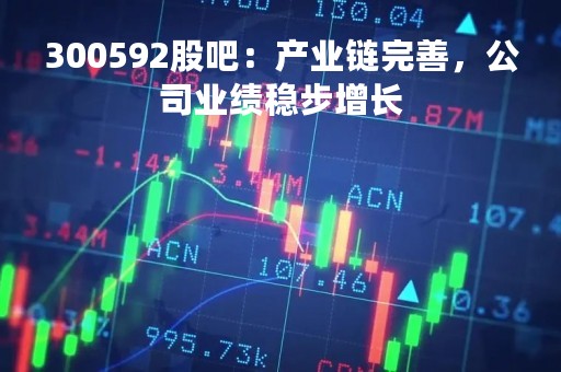 300592股吧：产业链完善，公司业绩稳步增长