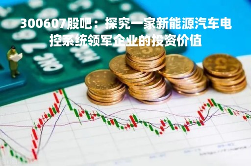 300607股吧：探究一家新能源汽车电控系统领军企业的投资价值