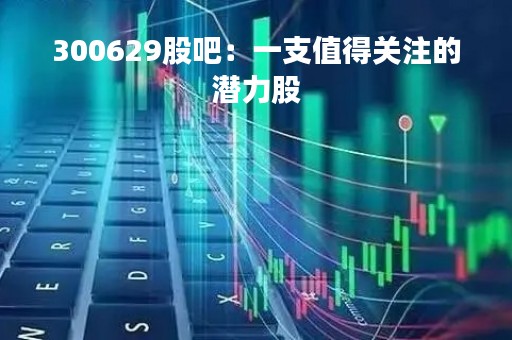 300629股吧：一支值得关注的潜力股