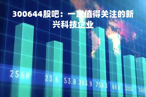 300644股吧：一家值得关注的新兴科技企业