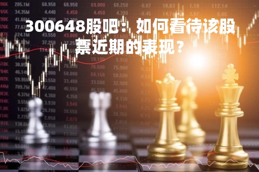 300648股吧：如何看待该股票近期的表现？