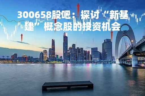 300658股吧：探讨“新基建”概念股的投资机会