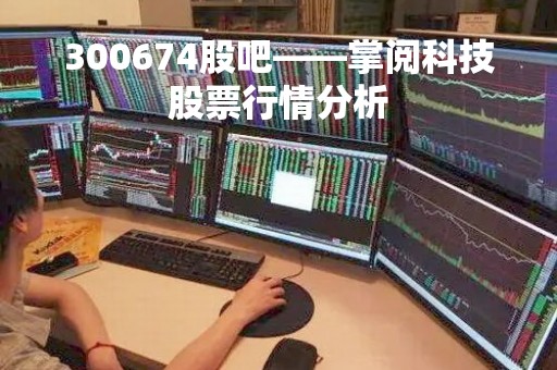 300674股吧——掌阅科技股票行情分析