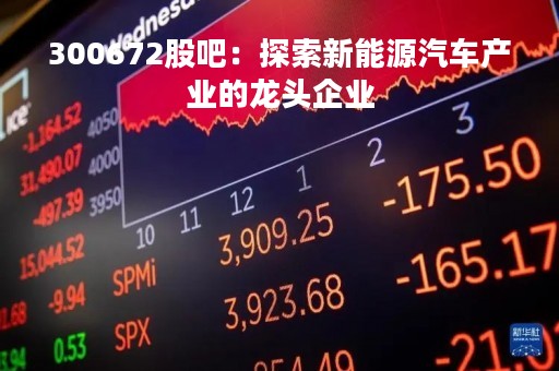 300672股吧：探索新能源汽车产业的龙头企业
