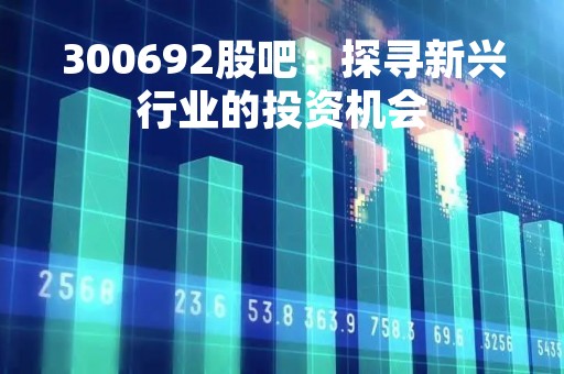 300692股吧：探寻新兴行业的投资机会