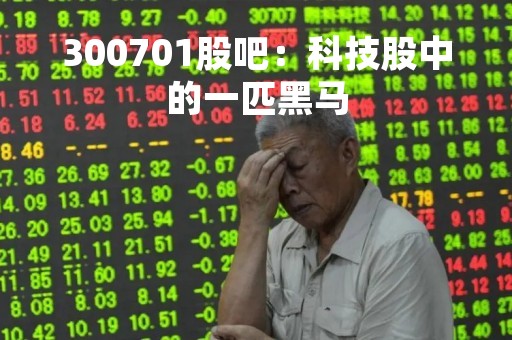 300701股吧：科技股中的一匹黑马