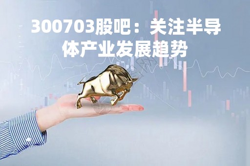 300703股吧：关注半导体产业发展趋势