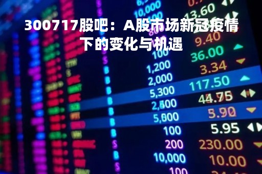 300717股吧：A股市场新冠疫情下的变化与机遇