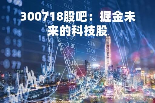 300718股吧：掘金未来的科技股